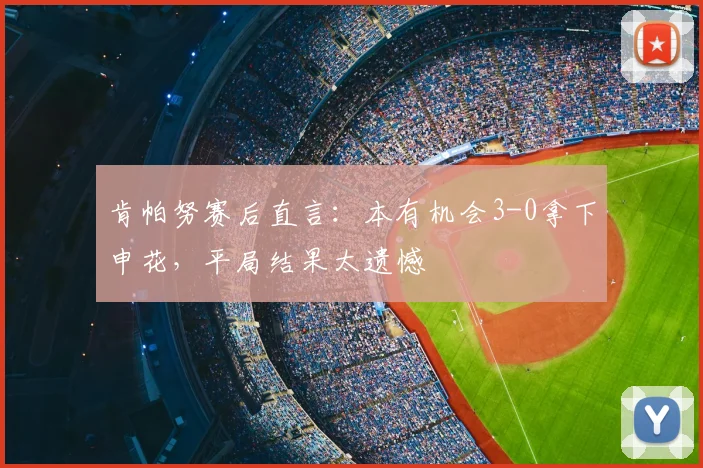 肯帕努赛后直言:本有机会3-0拿下申花,平局结果太遗憾