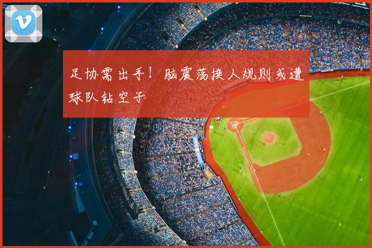 足协需出手!脑震荡换人规则或遭球队钻空子