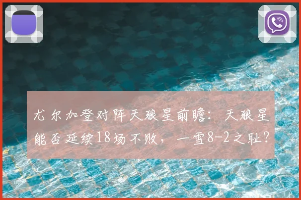 尤尔加登对阵天狼星前瞻:天狼星能否延续18场不败,一雪8-2之耻?