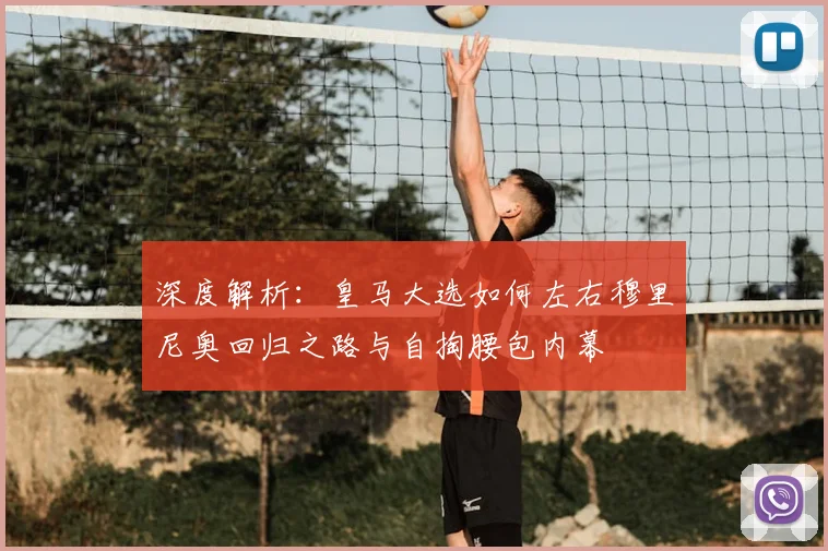 深度解析:皇马大选如何左右穆里尼奥回归之路与自掏腰包内幕