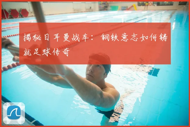 揭秘日耳曼战车:钢铁意志如何铸就足球传奇