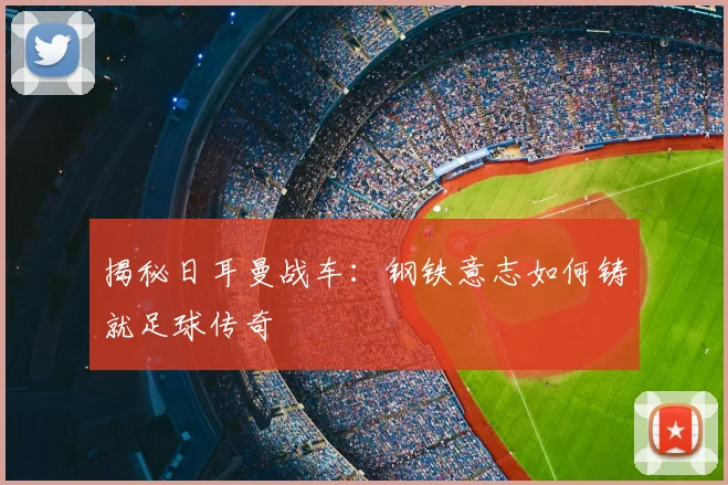 揭秘日耳曼战车:钢铁意志如何铸就足球传奇